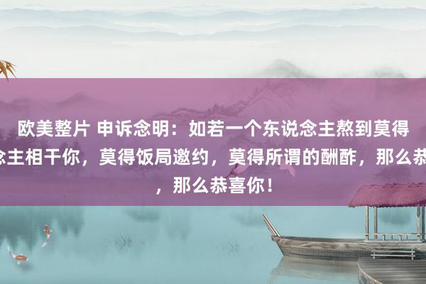 欧美整片 申诉念明：如若一个东说念主熬到莫得东说念主相干你，莫得饭局邀约，莫得所谓的酬酢，那么恭喜你！