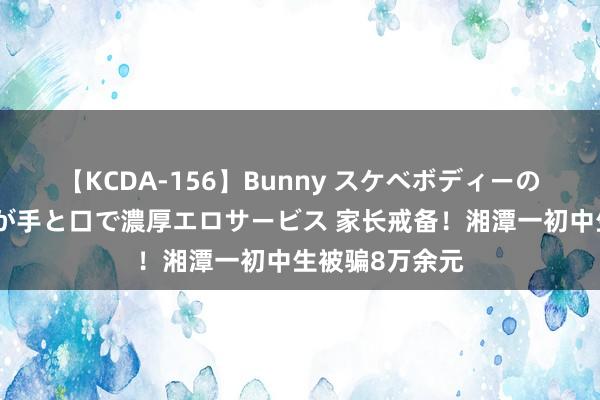 【KCDA-156】Bunny スケベボディーのバニーガールが手と口で濃厚エロサービス 家长戒备！湘潭一初中生被骗8万余元