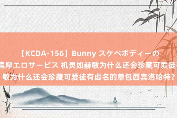 【KCDA-156】Bunny スケベボディーのバニーガールが手と口で濃厚エロサービス 机灵如赫敏为什么还会珍藏可爱徒有虚名的草包西宾洛哈特？