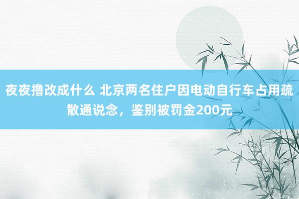 夜夜撸改成什么 北京两名住户因电动自行车占用疏散通说念，鉴别被罚金200元