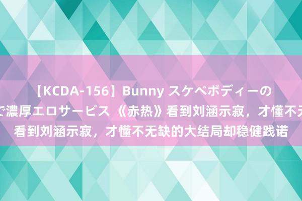 【KCDA-156】Bunny スケベボディーのバニーガールが手と口で濃厚エロサービス 《赤热》看到刘涵示寂，才懂不无缺的大结局却稳健践诺