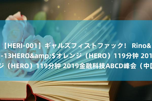 【HERI-001】ギャルズフィストファック！ Rino</a>2013-07-13HERO&$オレンジ（HERO）119分钟 2019金融科技ABCD峰会（中国 北京）