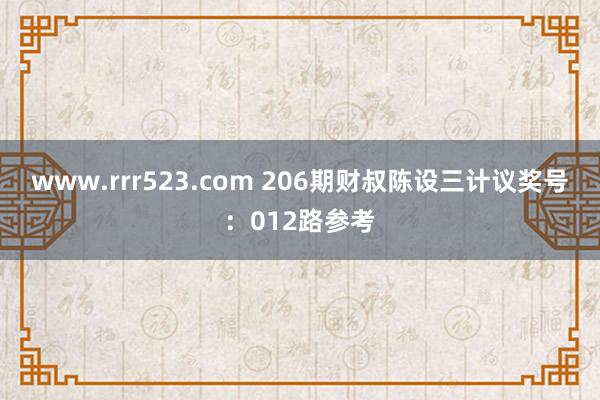 www.rrr523.com 206期财叔陈设三计议奖号：012路参考