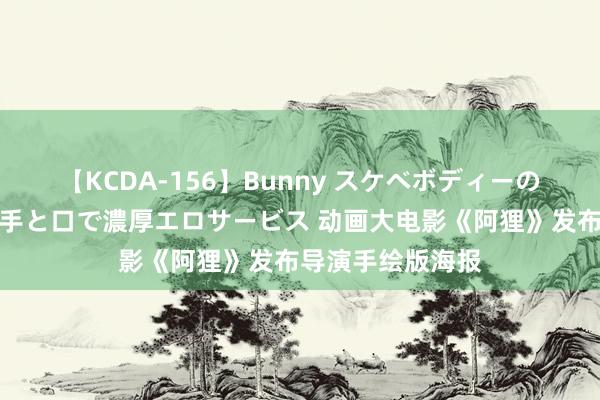 【KCDA-156】Bunny スケベボディーのバニーガールが手と口で濃厚エロサービス 动画大电影《阿狸》发布导演手绘版海报