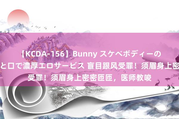 【KCDA-156】Bunny スケベボディーのバニーガールが手と口で濃厚エロサービス 盲目跟风受罪！须眉身上密密匝匝，医师教唆