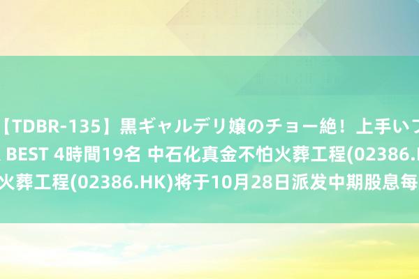 【TDBR-135】黒ギャルデリ嬢のチョー絶！上手いフェラチオ！！SUPER BEST 4時間19名 中石化真金不怕火葬工程(02386.HK)将于10月28日派发中期股息每股0.15元