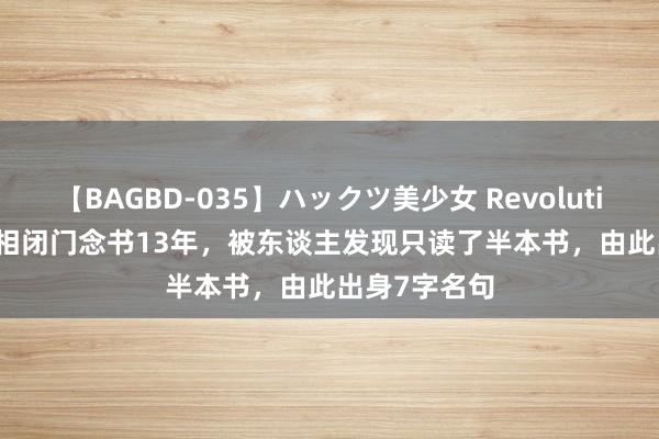 【BAGBD-035】ハックツ美少女 Revolution Rino 宰相闭门念书13年，被东谈主发现只读了半本书，由此出身7字名句