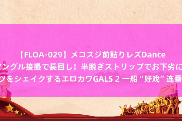 【FLOA-029】メコスジ前貼りレズDance オマ○コ喰い込みをローアングル接撮で長回し！半脱ぎストリップでお下劣にケツをシェイクするエロカワGALS 2 一船“好戏”连番上演 夏令邮轮畅游破费新蓝海