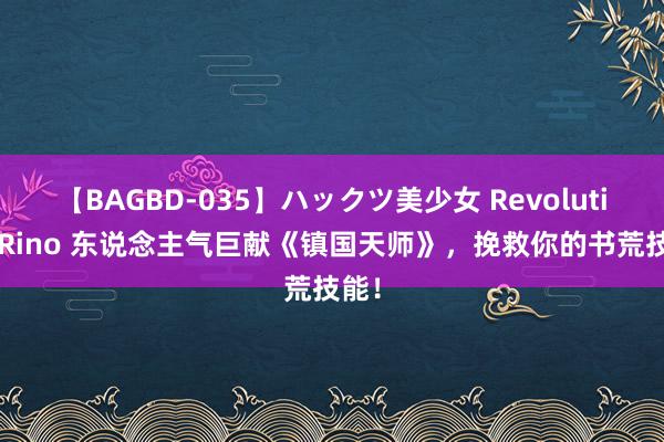 【BAGBD-035】ハックツ美少女 Revolution Rino 东说念主气巨献《镇国天师》，挽救你的书荒技能！