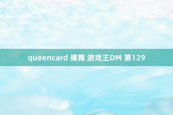 queencard 裸舞 游戏王DM 第129