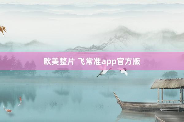 欧美整片 飞常准app官方版