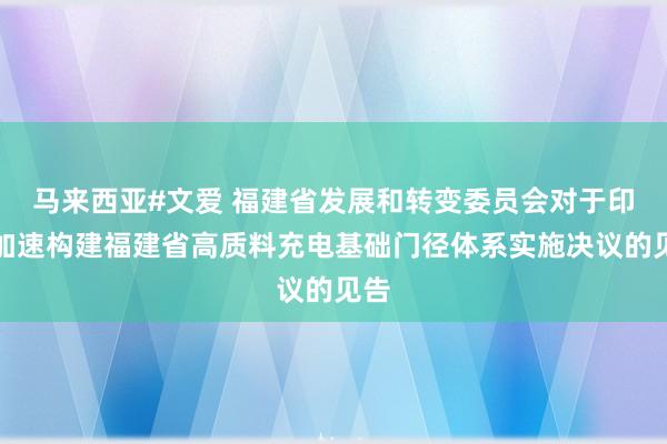 马来西亚#文爱 福建省发展和转变委员会对于印发加速构建福建省高质料充电基础门径体系实施决议的见告