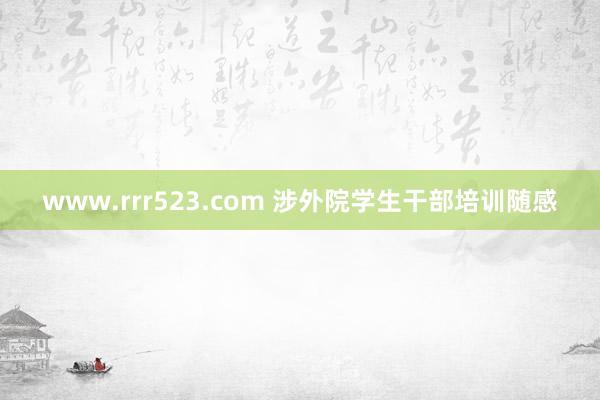 www.rrr523.com 涉外院学生干部培训随感